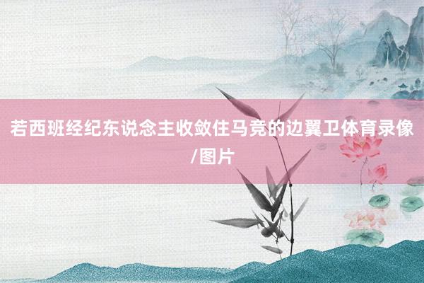 若西班经纪东说念主收敛住马竞的边翼卫体育录像/图片