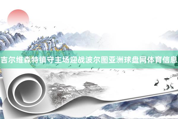 吉尔维森特镇守主场迎战波尔图亚洲球盘网体育信息