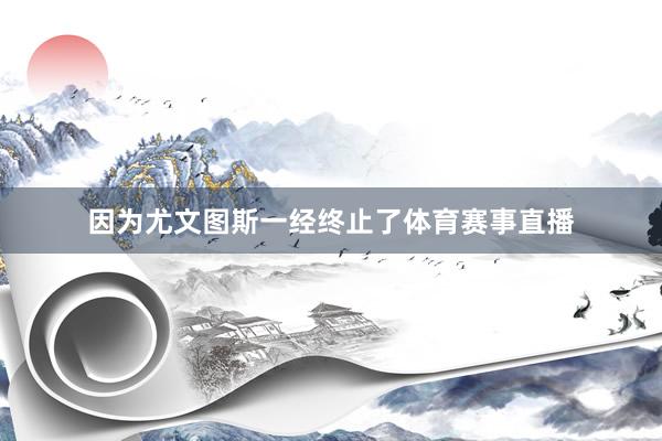 因为尤文图斯一经终止了体育赛事直播