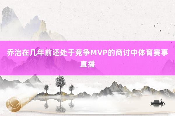 乔治在几年前还处于竞争MVP的商讨中体育赛事直播