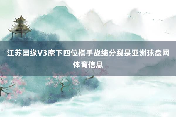 江苏国缘V3麾下四位棋手战绩分裂是亚洲球盘网体育信息