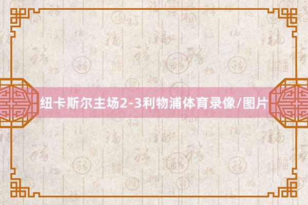 纽卡斯尔主场2-3利物浦体育录像/图片