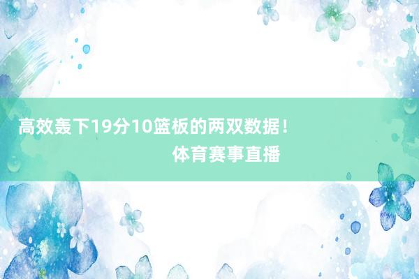 高效轰下19分10篮板的两双数据！                            体育赛事直播