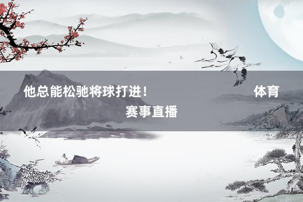 他总能松驰将球打进！                            体育赛事直播