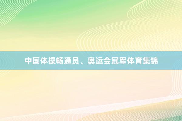 中国体操畅通员、奥运会冠军体育集锦