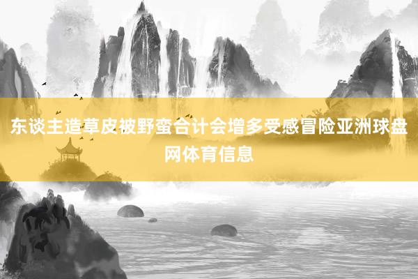 东谈主造草皮被野蛮合计会增多受感冒险亚洲球盘网体育信息