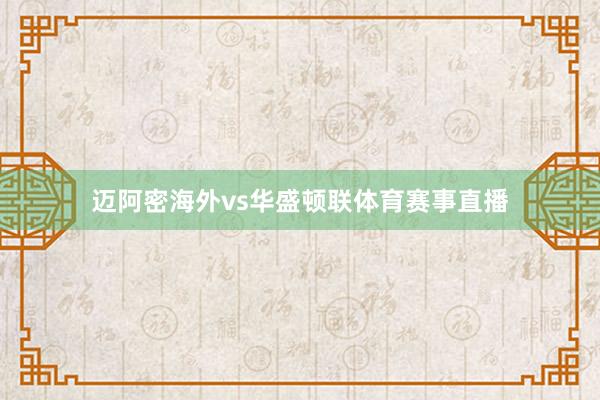 迈阿密海外vs华盛顿联体育赛事直播