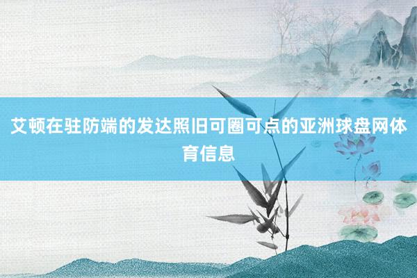 艾顿在驻防端的发达照旧可圈可点的亚洲球盘网体育信息