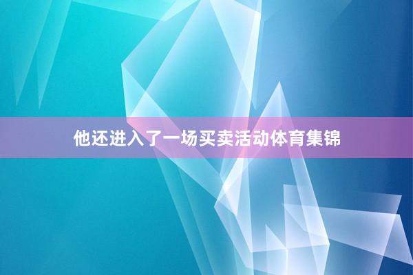 他还进入了一场买卖活动体育集锦