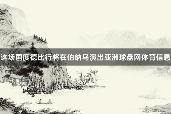 这场国度德比行将在伯纳乌演出亚洲球盘网体育信息