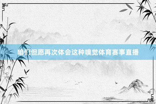 咱们但愿再次体会这种嗅觉体育赛事直播