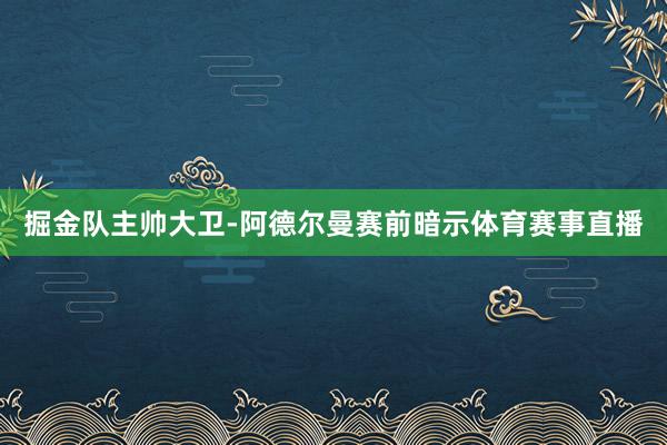 掘金队主帅大卫-阿德尔曼赛前暗示体育赛事直播