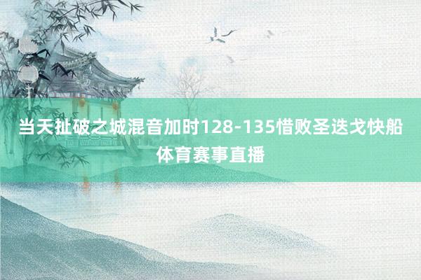 当天扯破之城混音加时128-135惜败圣迭戈快船体育赛事直播