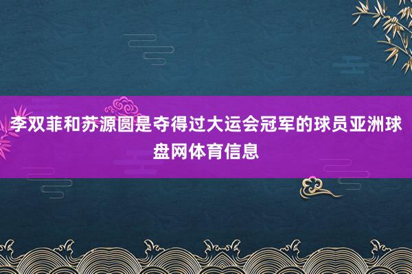 李双菲和苏源圆是夺得过大运会冠军的球员亚洲球盘网体育信息