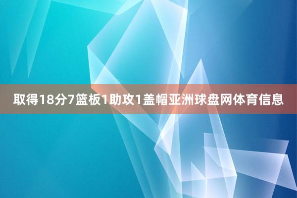 取得18分7篮板1助攻1盖帽亚洲球盘网体育信息