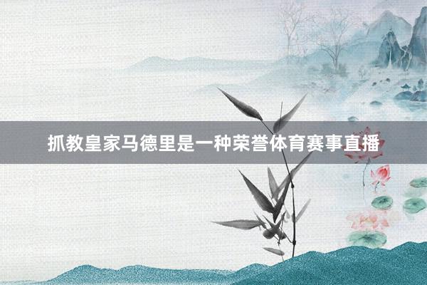 抓教皇家马德里是一种荣誉体育赛事直播