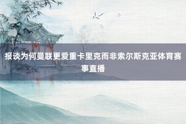 报谈为何曼联更爱重卡里克而非索尔斯克亚体育赛事直播