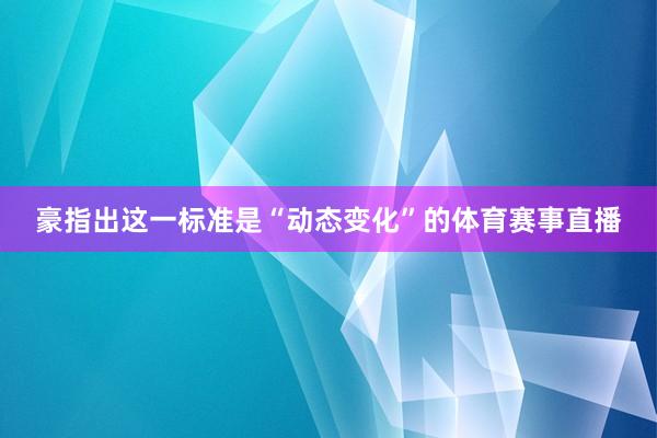 豪指出这一标准是“动态变化”的体育赛事直播