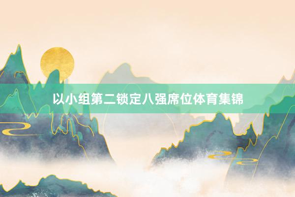 以小组第二锁定八强席位体育集锦
