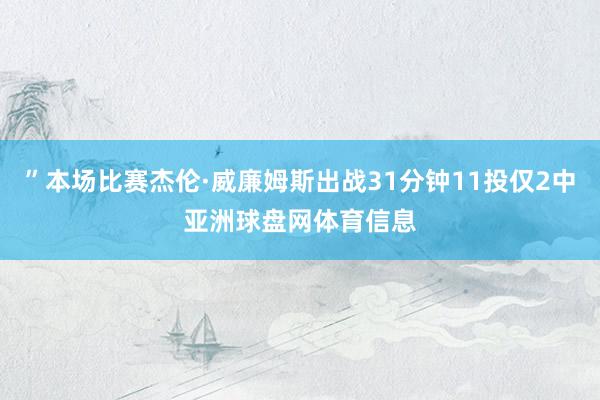 ”本场比赛杰伦·威廉姆斯出战31分钟11投仅2中亚洲球盘网体育信息