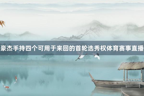 豪杰手持四个可用于来回的首轮选秀权体育赛事直播