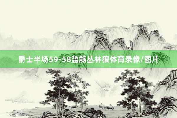 爵士半场59-58滥觞丛林狼体育录像/图片