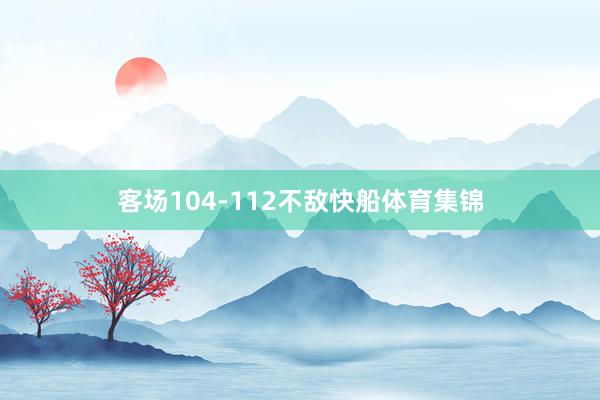客场104-112不敌快船体育集锦