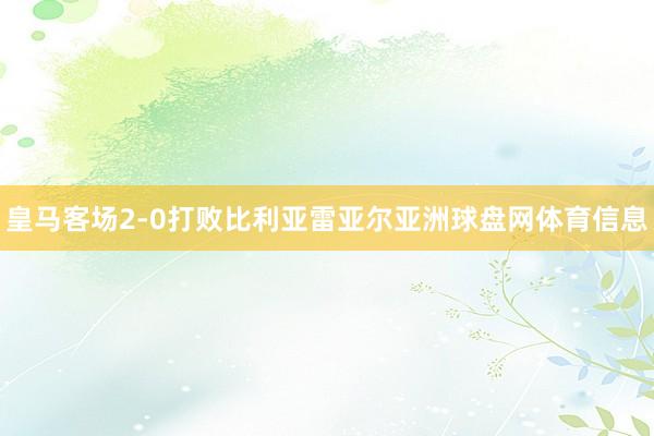 皇马客场2-0打败比利亚雷亚尔亚洲球盘网体育信息