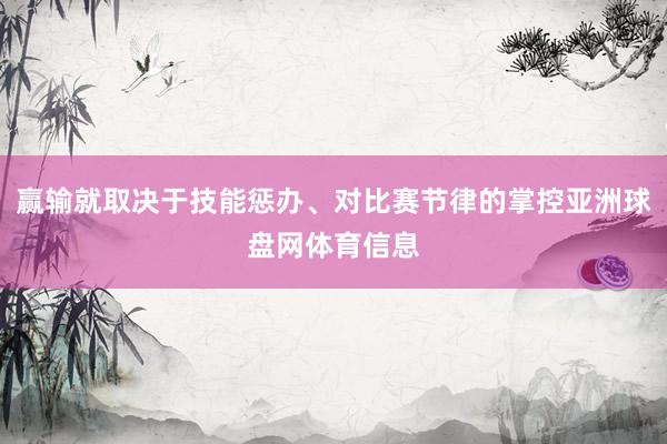 赢输就取决于技能惩办、对比赛节律的掌控亚洲球盘网体育信息