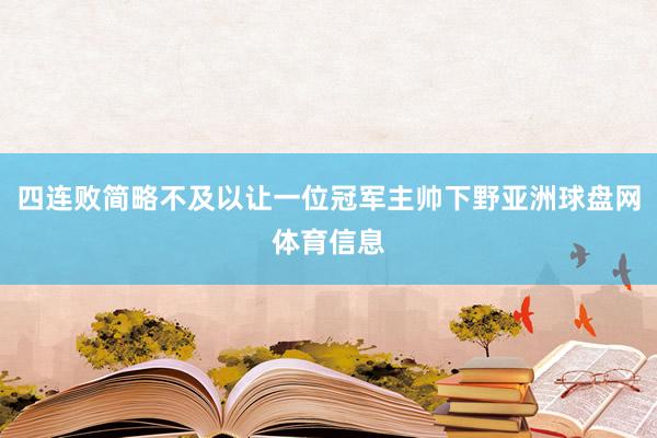 四连败简略不及以让一位冠军主帅下野亚洲球盘网体育信息