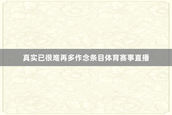 真实已很难再多作念条目体育赛事直播