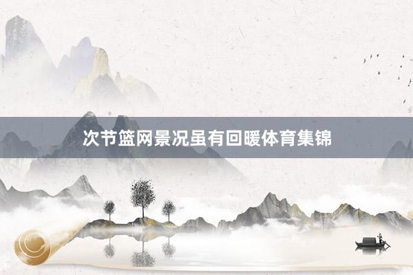 次节篮网景况虽有回暖体育集锦