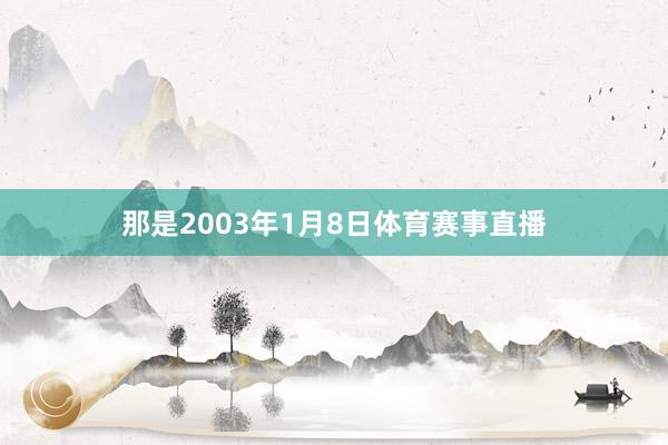 那是2003年1月8日体育赛事直播
