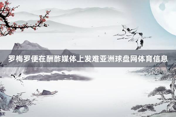 罗梅罗便在酬酢媒体上发难亚洲球盘网体育信息