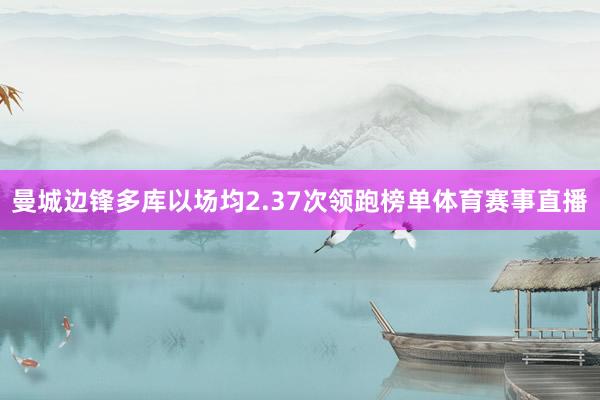 曼城边锋多库以场均2.37次领跑榜单体育赛事直播