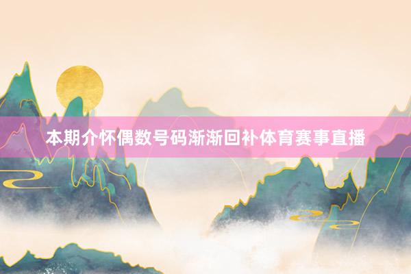 本期介怀偶数号码渐渐回补体育赛事直播