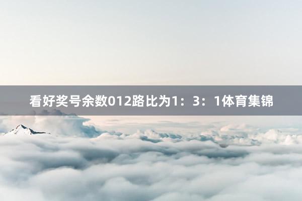 看好奖号余数012路比为1：3：1体育集锦