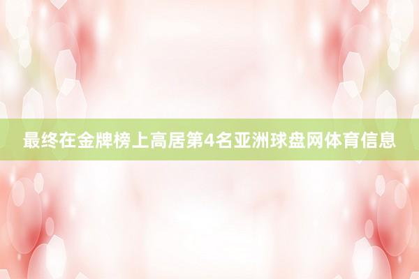 最终在金牌榜上高居第4名亚洲球盘网体育信息