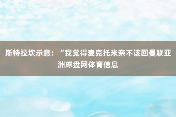 斯特拉坎示意：“我觉得麦克托米奈不该回曼联亚洲球盘网体育信息