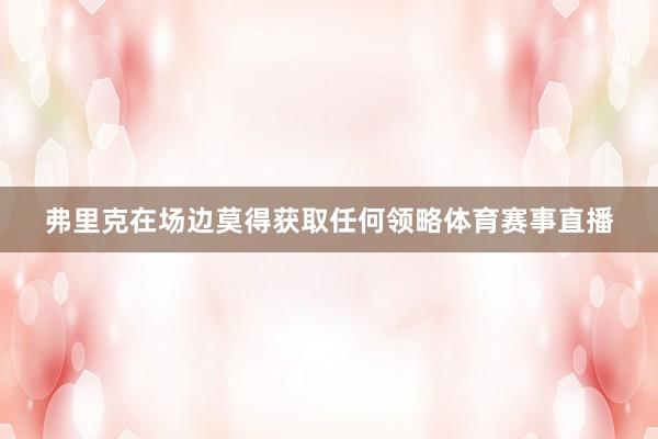 弗里克在场边莫得获取任何领略体育赛事直播