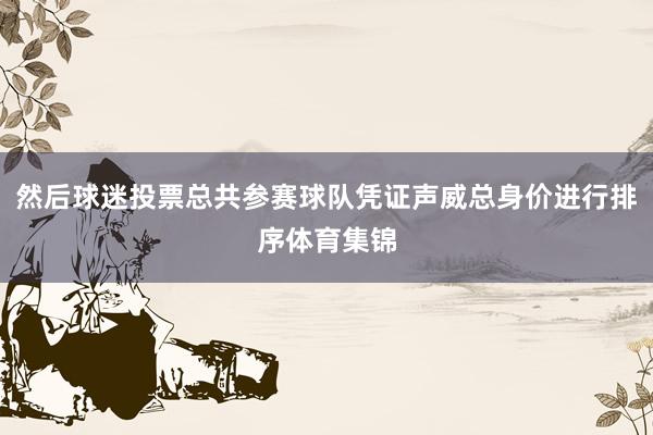 然后球迷投票总共参赛球队凭证声威总身价进行排序体育集锦