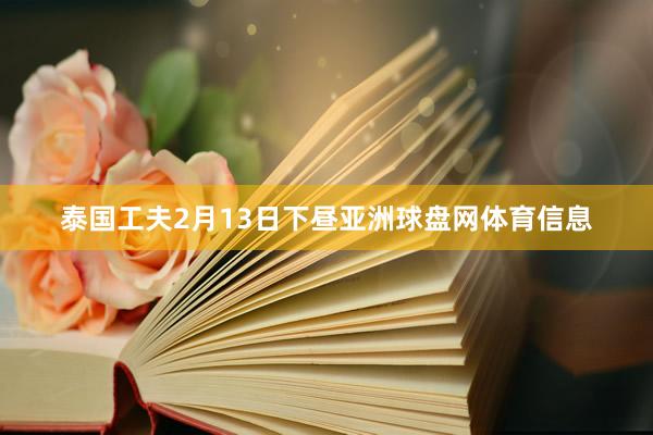 泰国工夫2月13日下昼亚洲球盘网体育信息
