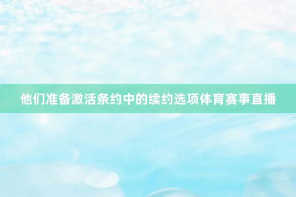 他们准备激活条约中的续约选项体育赛事直播