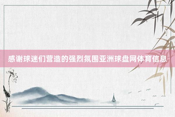感谢球迷们营造的强烈氛围亚洲球盘网体育信息