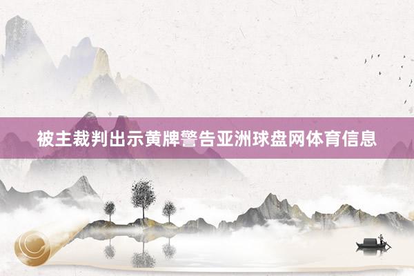 被主裁判出示黄牌警告亚洲球盘网体育信息
