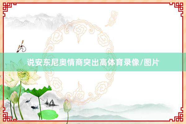 说安东尼奥情商突出高体育录像/图片