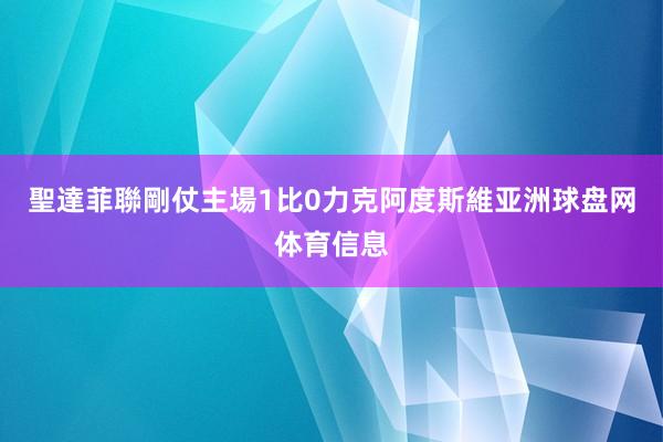 聖達菲聯剛仗主場1比0力克阿度斯維亚洲球盘网体育信息