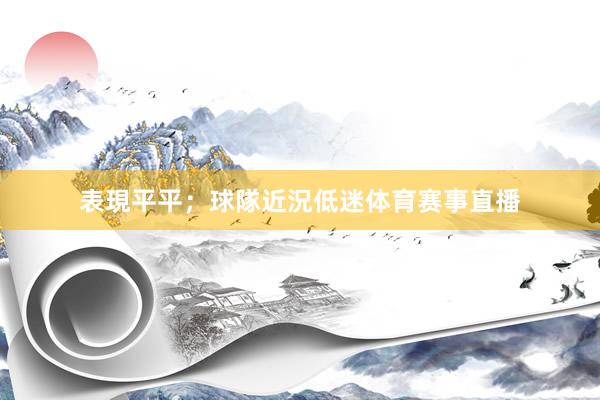 表現平平；球隊近況低迷体育赛事直播