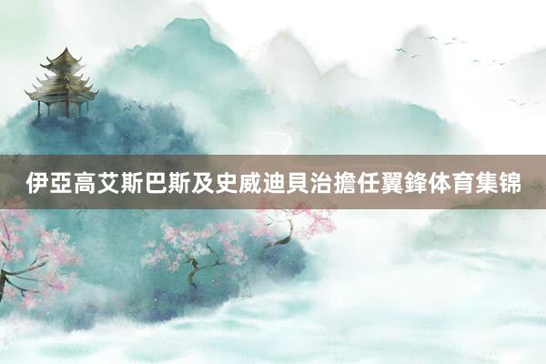 伊亞高艾斯巴斯及史威迪貝治擔任翼鋒体育集锦