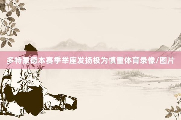 多特蒙德本赛季举座发扬极为慎重体育录像/图片